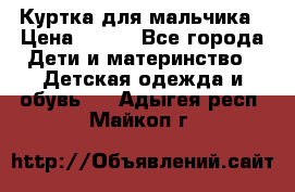 Куртка для мальчика › Цена ­ 400 - Все города Дети и материнство » Детская одежда и обувь   . Адыгея респ.,Майкоп г.